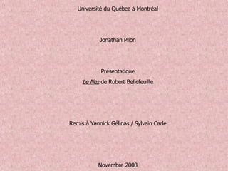 Université du Québec à Montréal     Jonathan Pilon    Présentatique Le Nez  de Robert Bellefeuille     Remis à Yannick Gélinas / Sylvain Carle     Novembre 2008   