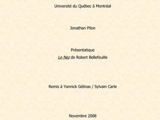 Université du Québec à Montréal     Jonathan Pilon    Présentatique Le Nez  de Robert Bellefeuille     Remis à Yannick Gélinas / Sylvain Carle     Novembre 2008   