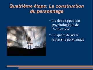 Quatrième étape: La construction du personnage Le développement psychologique de l'adolescent La quête de soi à travers le personnage 