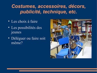 Costumes, accessoires, décors, publicité, technique, etc. Les choix à faire Les possibilités des jeunes Déléguer ou faire soit même? 
