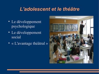 L'adolescent et le théâtre Le développement psychologique Le développement social « L'avantage théâtral » 