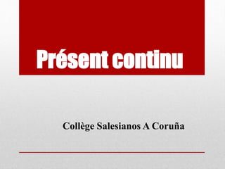 Présent continu
Collège Salesianos A Coruña
 