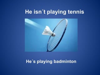 He isn´t playing tennis
He´s playing badminton