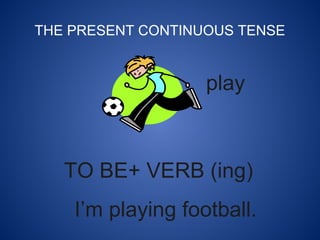 THE PRESENT CONTINUOUS TENSE
TO BE+ VERB (ing)
I’m playing football.
play