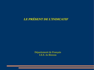 LE PRÉSENT DE L'INDICATIF

Département de Français
I.E.S. As Bizocas

 