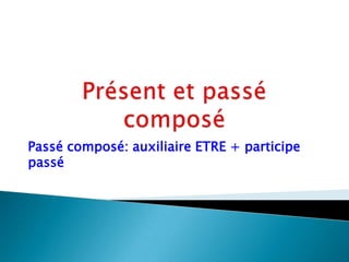 Présent et passé composéPassé composé: auxiliaire ETRE + participe passé
