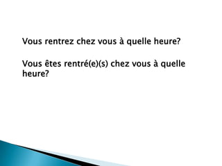 Vousrentrez chez vous à quelleheure?Vousêtesrentré(e)(s) chez vous à quelleheure?
