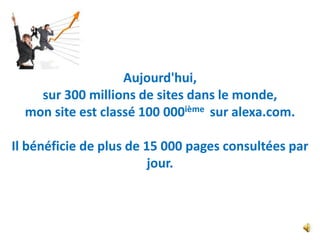 Aujourd'hui,
    sur 300 millions de sites dans le monde,
  mon site est classé 100 000ième sur alexa.com.

Il bénéficie de plus de 15 000 pages consultées par
                         jour.
 