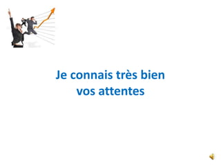 Je connais très bien
    vos attentes
 