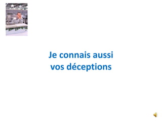 Je connais aussi
vos déceptions
 
