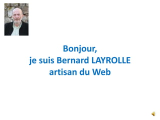 Bonjour,
je suis Bernard LAYROLLE
     artisan du Web
 