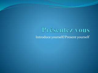 Introduce yourself/Present yourself
 