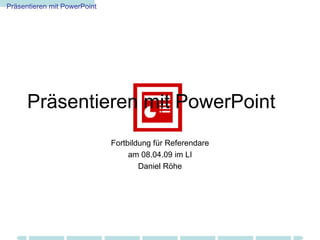 Präsentieren mit PowerPoint Fortbildung für Referendare am 08.04.09 im LI Daniel Röhe 