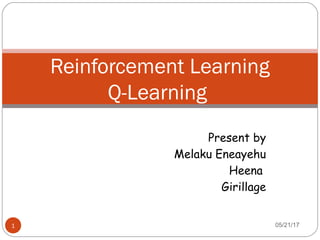 Present by
Melaku Eneayehu
Heena
Girillage
05/21/171
Reinforcement Learning
Q-Learning
 