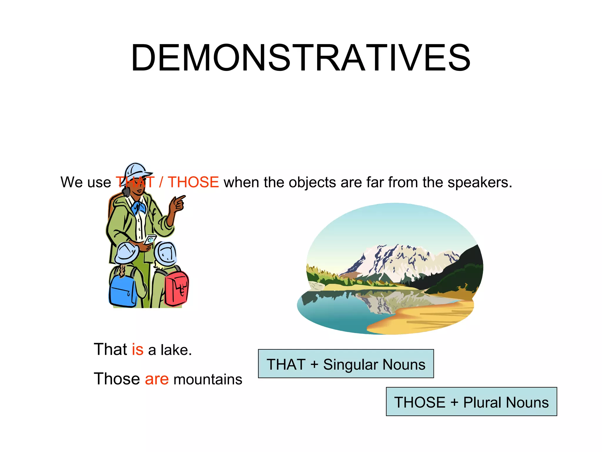 DEMONSTRATIVES We use  THAT / THOSE  when the objects are far from the speakers. That  is  a lake. Those  are  mountains THAT + Singular Nouns THOSE + Plural Nouns 
