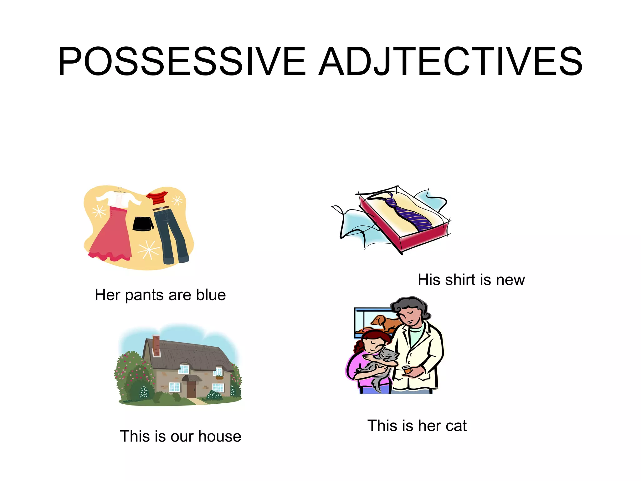 POSSESSIVE ADJTECTIVES This is our house Her pants are blue His shirt is new This is her cat 