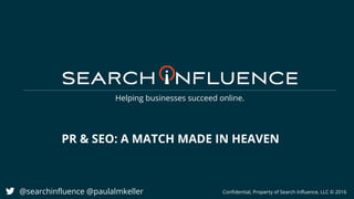 Helping businesses succeed online.
PR & SEO: A MATCH MADE IN HEAVEN
@searchinfluence @paulalmkeller Confidential, Property of Search Influence, LLC © 2016
 