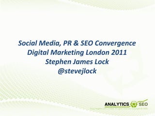 Social Media, PR & SEO Convergence
  Digital Marketing London 2011
        Stephen James Lock
            @stevejlock
 