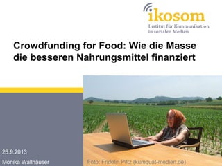 Crowdfunding for Food: Wie die Masse
die besseren Nahrungsmittel finanziert
26.9.2013
Monika Wallhäuser Foto: Fridolin Piltz (kumquat-medien.de)
 