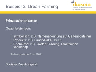 Beispiel 3: Urban Farming
Prinzessinnengarten
Gegenleistungen:
• symbolisch: z.B. Namensnennung auf Gartencontainer
• Prod...