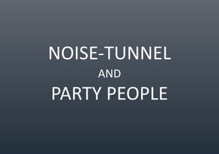 NOISE-TUNNEL
    AND
PARTY PEOPLE
 