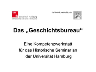 Das „Geschichtsbureau“

    Eine Kompetenzwerkstatt
 für das Historische Seminar an
     der Universität Hamburg
 