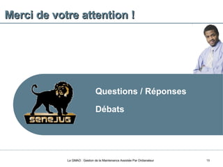 Merci de votre attention ! La GMAO : Gestion de la Maintenance Assistée Par Ordianateur Questions / Réponses Débats 