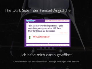 The Dark Side - der Penibel-Ängstliche




            „Ich habe mich daran gewöhnt“
     Charakteristisch: Too much information, Unsinnige Meldungen & the daily wtf?
 