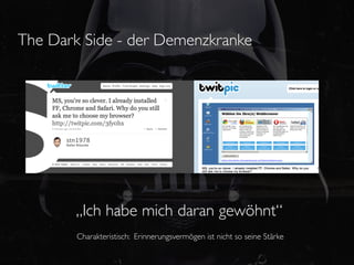 The Dark Side - der Demenzkranke




       „Ich habe mich daran gewöhnt“
        Charakteristisch: Erinnerungsvermögen ist nicht so seine Stärke
 
