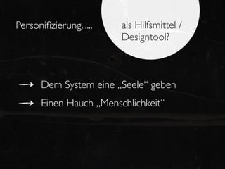 Personiﬁzierung......   als Hilfsmittel /
                        Designtool?



      Dem System eine „Seele“ geben
      Einen Hauch „Menschlichkeit“
 
