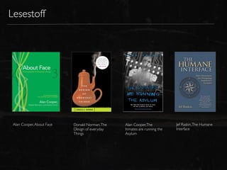 Lesestoff




 Alan Cooper, About Face   Donald Norman, The   Alan Cooper, The          Jef Raskin, The Humane
                           Design of everyday   Inmates are running the   Interface
                           Things               Asylum
 