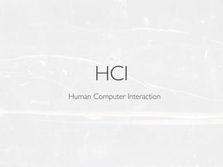 HCI
Human Computer Interaction
 