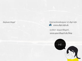 Stefanie Kegel   Interactiondesigner @ digi-info
                     www.digi-info.de

                 twitter: @guerill...