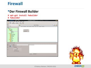 Firewall
 Der Firewall Builder
# apt-get install fwbuilder
# fwbuilder




                        © Markus Markert, CHECK24 2013
 