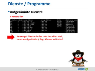 Dienste / Programme
 Aufgeräumte Dienste
 # netstat -lpn




        Je weniger Dienste laufen oder installiert sind,
        umso weniger Fehler / Bugs können auftreten!




                           © Markus Markert, CHECK24 2013
 