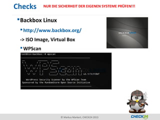 Checks      NUR DIE SICHERHEIT DER EIGENEN SYSTEME PRÜFEN!!!


 Backbox Linux
  http://www.backbox.org/
 -> ISO Image, Virtual Box
  WPScan




                     © Markus Markert, CHECK24 2013
 