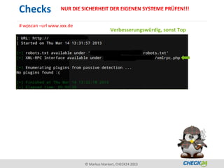 Checks            NUR DIE SICHERHEIT DER EIGENEN SYSTEME PRÜFEN!!!


# wpscan –url www.xxx.de
                                         Verbesserungswürdig, sonst Top




                           © Markus Markert, CHECK24 2013
 