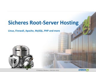 Sicheres Root-Server Hosting
Linux, Firewall, Apache, MySQL, PHP and more




                        © Markus Markert, CHECK24 2013
 