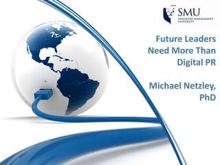 Future Leaders
Need More Than
      Digital PR

Michael Netzley,
           PhD
 