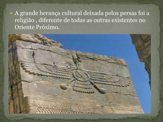  A grande herança cultural deixada pelos persas foi a
religião , diferente de todas as outras existentes no
Oriente Próximo.
 