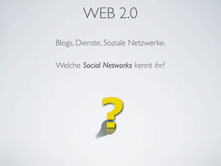WEB 2.0
Blogs, Dienste, Soziale Netzwerke.

Welche Social Networks kennt ihr?




             ?
 