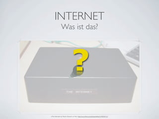 INTERNET
               Was ist das?




                               ?
»The Internet« by Martin Deutsch on ﬂickr http:/...