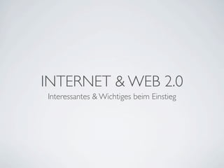 INTERNET & WEB 2.0
Interessantes & Wichtiges beim Einstieg
 