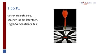 Tipp #1
Setzen Sie sich Ziele.
Machen Sie sie öffentlich.
Legen Sie Sanktionen fest.
 