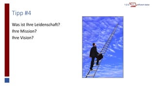 Tipp #4
Was ist Ihre Leidenschaft?
Ihre Mission?
Ihre Vision?
 