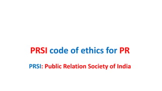 PRSI code of ethics for PR
PRSI: Public Relation Society of India
 