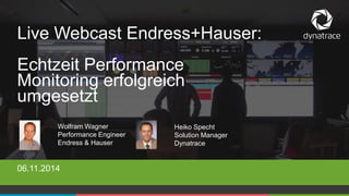 Live Webcast Endress+Hauser: 
Echtzeit Performance 
Monitoring erfolgreich 
umgesetzt 
Wolfram Wagner 
Performance Engineer 
Endress & Hauser 
06.11.2014 
Heiko Specht 
Solution Manager 
Dynatrace 
1 COMPANY CONFIDENTIAL – DO NOT DISTRIBUTE #Dynatrace 
 
