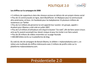 POLITIQUE 2.0
Les chiffres sur la campagne de 2008

• 5 millions de supporteurs dans des réseaux sociaux en dehors de son ...