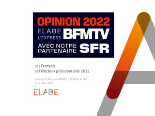 Les Français
et l’élection présidentielle 2022
Sondage ELABE pour BFMTV, L’EXPRESS et SFR
27 octobre 2021
 
