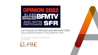Les Français et l’élection présidentielle 2022
Focus Emmanuel Macron / Focus Marine Le Pen
Sondage ELABE pour BFMTV, L’EXPRESS et SFR
22 mars 2022
 